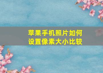 苹果手机照片如何设置像素大小比较