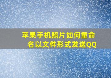 苹果手机照片如何重命名以文件形式发送QQ