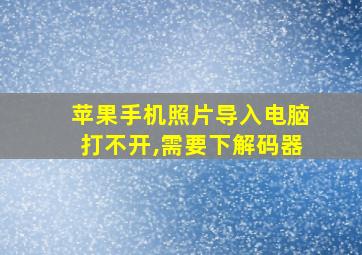 苹果手机照片导入电脑打不开,需要下解码器