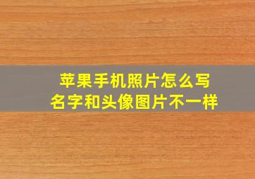 苹果手机照片怎么写名字和头像图片不一样