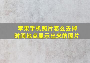 苹果手机照片怎么去掉时间地点显示出来的图片