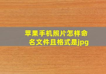 苹果手机照片怎样命名文件且格式是jpg