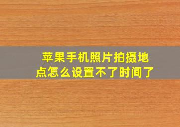 苹果手机照片拍摄地点怎么设置不了时间了