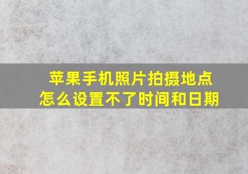 苹果手机照片拍摄地点怎么设置不了时间和日期