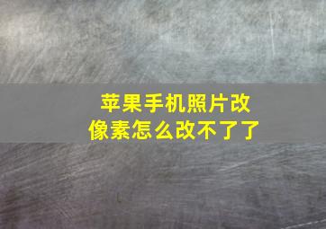 苹果手机照片改像素怎么改不了了