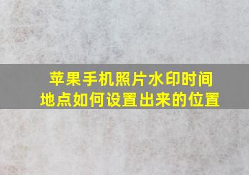 苹果手机照片水印时间地点如何设置出来的位置