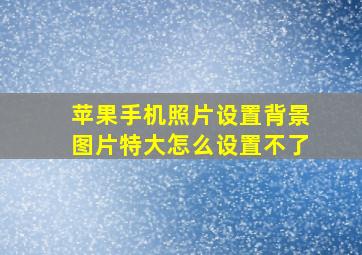 苹果手机照片设置背景图片特大怎么设置不了