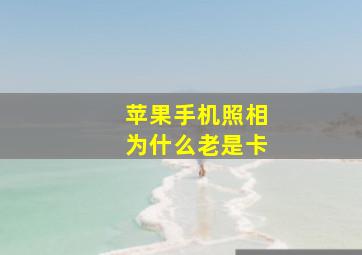 苹果手机照相为什么老是卡