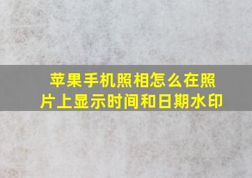 苹果手机照相怎么在照片上显示时间和日期水印