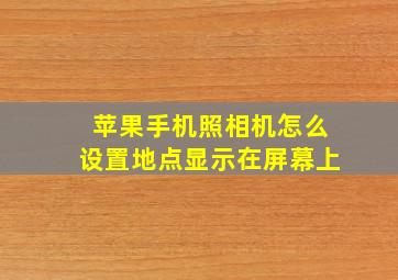 苹果手机照相机怎么设置地点显示在屏幕上