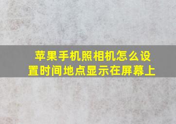 苹果手机照相机怎么设置时间地点显示在屏幕上