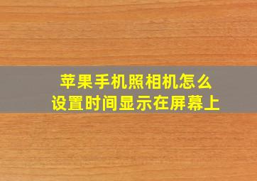 苹果手机照相机怎么设置时间显示在屏幕上