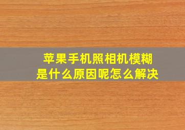 苹果手机照相机模糊是什么原因呢怎么解决