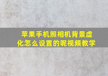 苹果手机照相机背景虚化怎么设置的呢视频教学