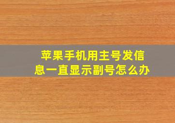 苹果手机用主号发信息一直显示副号怎么办