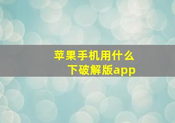 苹果手机用什么下破解版app