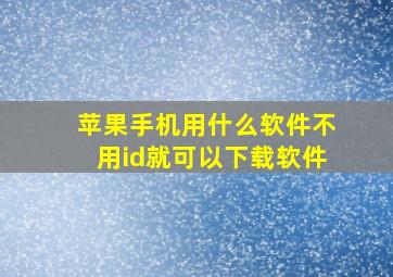 苹果手机用什么软件不用id就可以下载软件