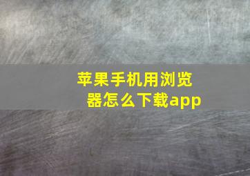 苹果手机用浏览器怎么下载app