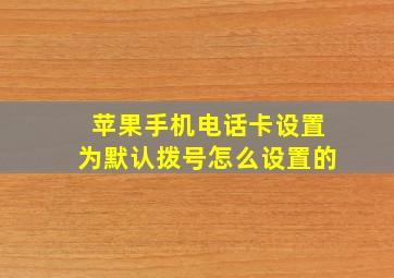 苹果手机电话卡设置为默认拨号怎么设置的