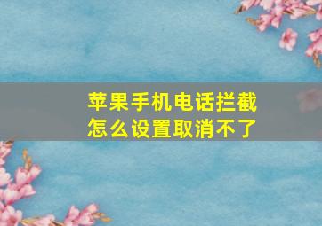 苹果手机电话拦截怎么设置取消不了