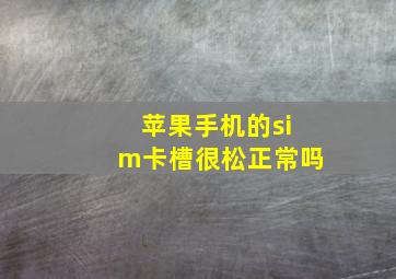 苹果手机的sim卡槽很松正常吗