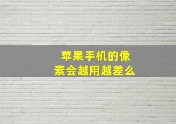 苹果手机的像素会越用越差么