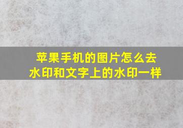 苹果手机的图片怎么去水印和文字上的水印一样