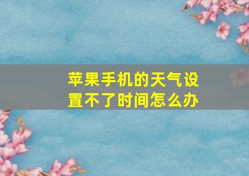 苹果手机的天气设置不了时间怎么办