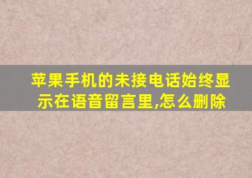 苹果手机的未接电话始终显示在语音留言里,怎么删除