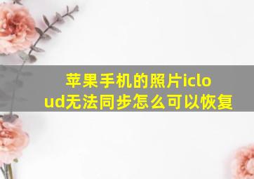 苹果手机的照片icloud无法同步怎么可以恢复