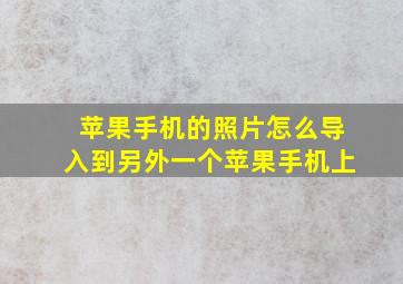 苹果手机的照片怎么导入到另外一个苹果手机上