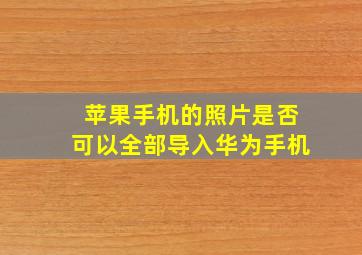 苹果手机的照片是否可以全部导入华为手机