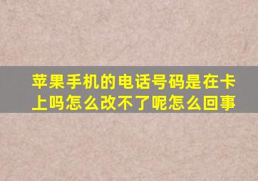 苹果手机的电话号码是在卡上吗怎么改不了呢怎么回事