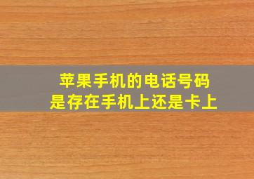 苹果手机的电话号码是存在手机上还是卡上