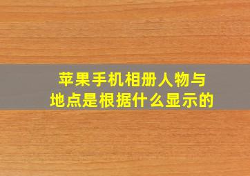 苹果手机相册人物与地点是根据什么显示的