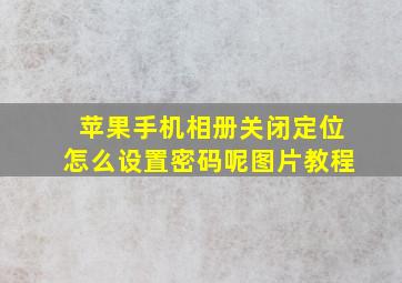 苹果手机相册关闭定位怎么设置密码呢图片教程