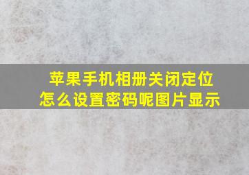 苹果手机相册关闭定位怎么设置密码呢图片显示