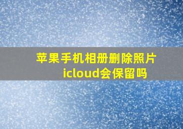 苹果手机相册删除照片icloud会保留吗