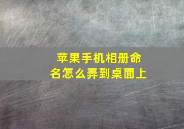 苹果手机相册命名怎么弄到桌面上