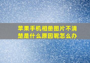 苹果手机相册图片不清楚是什么原因呢怎么办