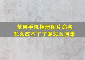 苹果手机相册图片命名怎么改不了了呢怎么回事