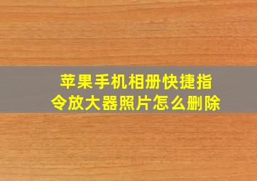 苹果手机相册快捷指令放大器照片怎么删除