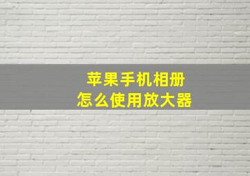 苹果手机相册怎么使用放大器