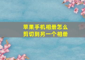 苹果手机相册怎么剪切到另一个相册