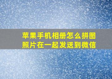 苹果手机相册怎么拼图照片在一起发送到微信