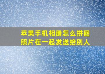 苹果手机相册怎么拼图照片在一起发送给别人