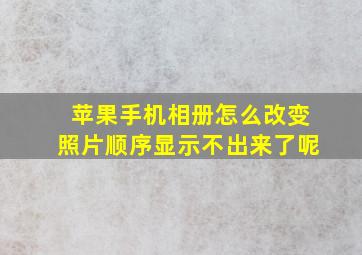 苹果手机相册怎么改变照片顺序显示不出来了呢