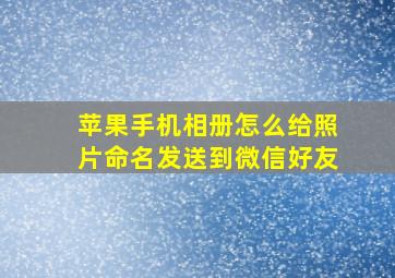 苹果手机相册怎么给照片命名发送到微信好友