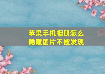 苹果手机相册怎么隐藏图片不被发现