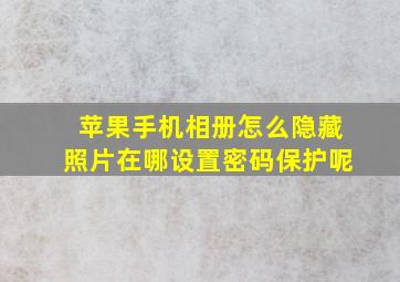 苹果手机相册怎么隐藏照片在哪设置密码保护呢